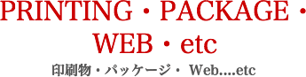 PRINTING・PACKAGE・WEB・etc 印刷物・パッケージ・ Web....etc